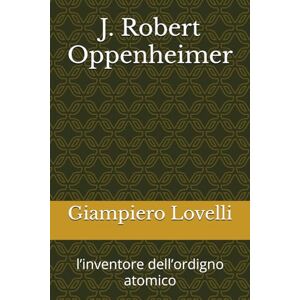 Lovelli, Giampiero J. Robert Oppenheimer: l’inventore dell’ordigno atomico (Storia Contemporanea e Biografie di uomini e donne dell'Ottocento e del Novecento) Lovelli, Giampiero J. Robert Oppenheimer: l’inventore dell’ordigno atomico (Storia Contemporanea e Biografie di uomini e donne dell'Ottocento e del Novecento)