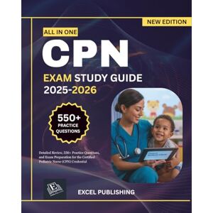 PUBLISHING, EXCEL CPN EXAM STUDY GUIDE 2025-2026: Detailed Review, 550+ Practice Questions, and Exam Preparation for the Certified Pediatric Nurse (CPN) Credential PUBLISHING, EXCEL CPN EXAM STUDY GUIDE 2025-2026: Detailed Review, 550+ Practice Questions, and Exam Preparation for the Certified Pediatric Nurse (CPN) Credential