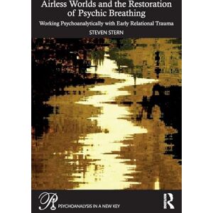 Stern, Steven Airless Worlds and the Restoration of Psychic Breathing: Working Psychoanalytically with Early Relational Trauma (Psychoanalysis in a New Key Book Series) Stern, Steven Airless Worlds and the Restoration of Psychic Breathing: Working Psychoanalytically with Early Relational Trauma (Psychoanalysis in a New Key Book Series)