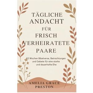 Preston, Amelia Grace Tägliche Andacht für frisch verheiratete Paare: 52 Wochen Bibelverse, Betrachtungen und Gebete für eine starke und dauerhafte Ehe Preston, Amelia Grace Tägliche Andacht für frisch verheiratete Paare: 52 Wochen Bibelverse, Betrachtungen und Gebete für eine starke und dauerhafte Ehe