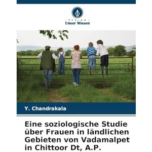 Chandrakala, Y Eine soziologische Studie über Frauen in ländlichen Gebieten von Vadamalpet in Chittoor Dt, A.P. Chandrakala, Y Eine soziologische Studie über Frauen in ländlichen Gebieten von Vadamalpet in Chittoor Dt, A.P.