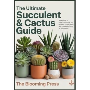 Press, The Blooming The Ultimate Succulent & Cactus Guide: A Beginner to Expert Handbook for Growing, Propagating, and Troubleshooting All Your Plants Press, The Blooming The Ultimate Succulent & Cactus Guide: A Beginner to Expert Handbook for Growing, Propagating, and Troubleshooting All Your Plants