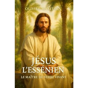 Manitara, Olivier Jésus l'essenien : le maître du verbe vivant Manitara, Olivier Jésus l'essenien : le maître du verbe vivant