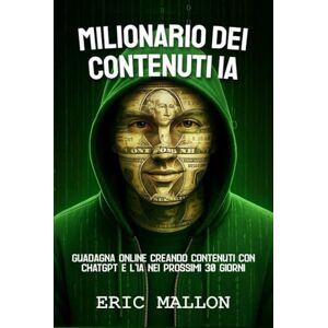 Mallon, Eric Milionario dei Contenuti IA: Guadagna Online Creando Contenuti con ChatGPT e l'IA nei Prossimi 30 Giorni Mallon, Eric Milionario dei Contenuti IA: Guadagna Online Creando Contenuti con ChatGPT e l'IA nei Prossimi 30 Giorni