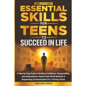 Reed, Dacian Essential Skills for Teens to Succeed in Life: A Step-by-Step Guide to Building Confidence, Responsibility and Independence: Master Real-World Methods & Empowering Communication for a Thriving Future Reed, Dacian Essential Skills for Teens to Succeed in Life: A Step-by-Step Guide to Building Confidence, Responsibility and Independence: Master Real-World Methods & Empowering Communication for a Thriving Future