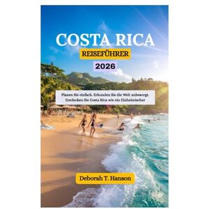Hanson, Deborah T. REISEFÜHRER COSTA RICA 2026: Planen Sie einfach. Erkunden Sie die Welt unbesorgt. Entdecken Sie Costa Rica wie ein Einheimischer Hanson, Deborah T. REISEFÜHRER COSTA RICA 2026: Planen Sie einfach. Erkunden Sie die Welt unbesorgt. Entdecken Sie Costa Rica wie ein Einheimischer