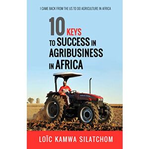 Kamwa Silatchom, Loic 10 Keys to Success in Agribusiness in Africa: I came back from the US to do agriculture in Africa Kamwa Silatchom, Loic 10 Keys to Success in Agribusiness in Africa: I came back from the US to do agriculture in Africa