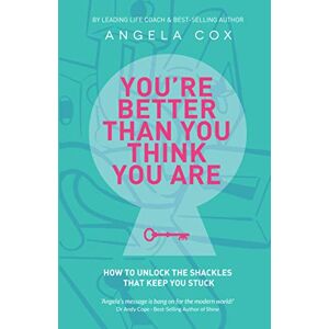 Cox, Angela You're Better Than You Think You Are: How to unlock the shackles that keep you stuck Cox, Angela You're Better Than You Think You Are: How to unlock the shackles that keep you stuck