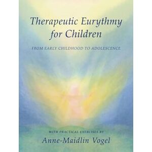 Vogel, Anne-Maidlin Therapeutic Eurythmy for Children: From Early Childhood to Adolescence with Practical Exercises Vogel, Anne-Maidlin Therapeutic Eurythmy for Children: From Early Childhood to Adolescence with Practical Exercises