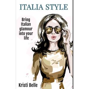 Belle, Kristi Italia Style: Bring Italian Glamour into your Life (Chic, Simple, & Sexy) Belle, Kristi Italia Style: Bring Italian Glamour into your Life (Chic, Simple, & Sexy)