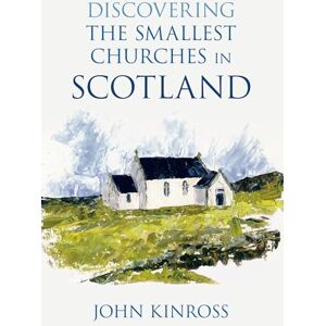 Kinross, John Discovering the Smallest Churches in Scotland Kinross, John Discovering the Smallest Churches in Scotland