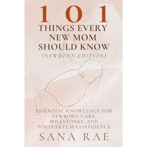 Rae, Sana 101 Things Every New Mom Should Know (Newborn Edition): Essential Knowledge for Newborn Care, Milestones, and Postpartum Confidence (101 Parenting) Rae, Sana 101 Things Every New Mom Should Know (Newborn Edition): Essential Knowledge for Newborn Care, Milestones, and Postpartum Confidence (101 Parenting)