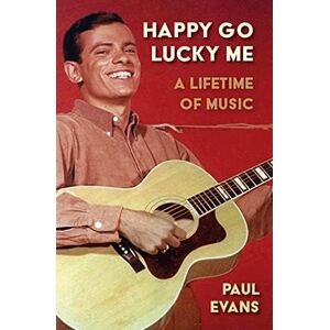 Paul Evans Happy Go Lucky Me: A Lifetime of Music Paul Evans Happy Go Lucky Me: A Lifetime of Music