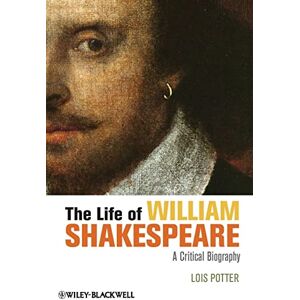 Potter, Lois The Life of William Shakespeare: A Critical Biography (Wiley Blackwell Critical Biographies) Potter, Lois The Life of William Shakespeare: A Critical Biography (Wiley Blackwell Critical Biographies)