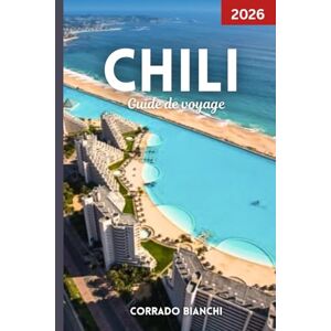 BIANCHI, CORRADO Chili Guide de voyage 2026: Votre compagnon complet pour les meilleures attractions, la culture, la cuisine et les aventures en plein air du Chili BIANCHI, CORRADO Chili Guide de voyage 2026: Votre compagnon complet pour les meilleures attractions, la culture, la cuisine et les aventures en plein air du Chili