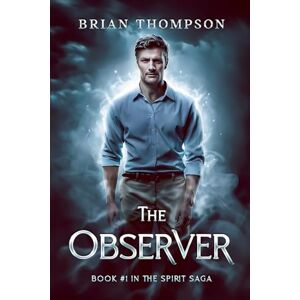 Thompson, Brian The Observer: Book #1 in the Spirit Saga Thompson, Brian The Observer: Book #1 in the Spirit Saga