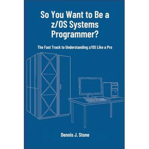 Stone, Dennis J. So You Want to Be a z/OS Systems Programmer?: The Fast Track to Understanding z/OS Like a Pro (IBM Mainframe Series) Stone, Dennis J. So You Want to Be a z/OS Systems Programmer?: The Fast Track to Understanding z/OS Like a Pro (IBM Mainframe Series)