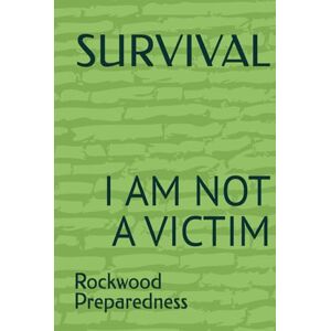 Preparedness, Rock Rockwood SURVIVAL: I AM NOT A VICTIM (Master Survival Series) Preparedness, Rock Rockwood SURVIVAL: I AM NOT A VICTIM (Master Survival Series)
