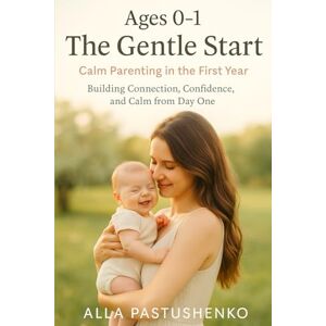 Pastushenko, Alla The Gentle Start: Calm Parenting in the First Year: Building Connection, Confidence, and Calm from Day One (The Gentle Parenting Series: A Gentle Approach to Parenting at Every Stage) Pastushenko, Alla The Gentle Start: Calm Parenting in the First Year: Building Connection, Confidence, and Calm from Day One (The Gentle Parenting Series: A Gentle Approach to Parenting at Every Stage)
