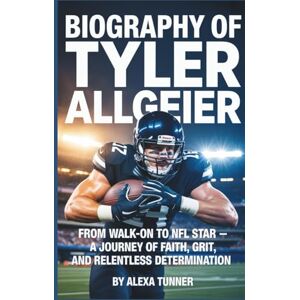 Tunner, Alexa BIOGRAPHY OF TYLER ALLGEIER: FROM WALK-ON TO NFL STAR — A JOURNEY OF FAITH, GRIT, AND RELENTLESS DETERMINATION Tunner, Alexa BIOGRAPHY OF TYLER ALLGEIER: FROM WALK-ON TO NFL STAR — A JOURNEY OF FAITH, GRIT, AND RELENTLESS DETERMINATION
