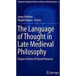 The Language of Thought in Late Medieval Philosophy: Essays in Honor of Claude Panaccio: 5 (Historical-Analytical Studies on Nature, Mind and Action, 5) The Language of Thought in Late Medieval Philosophy: Essays in Honor of Claude Panaccio: 5 (Historical-Analytical Studies on Nature, Mind and Action, 5)