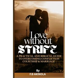 AKINOLA, F B Love Without Strife: A Practical And Biblical Guide To Overcoming Conflicts In Courtship And Marriage. AKINOLA, F B Love Without Strife: A Practical And Biblical Guide To Overcoming Conflicts In Courtship And Marriage.