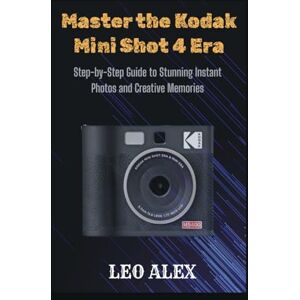 Alex, Leo Master the Kodak Mini Shot 4 Era: Step-by-Step Guide to Stunning Instant Photos and Creative Memories Alex, Leo Master the Kodak Mini Shot 4 Era: Step-by-Step Guide to Stunning Instant Photos and Creative Memories