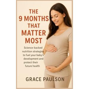 PAULSON, GRACE THE 9 MONTHS THAT MATTER MOST: Science-backed nutrition strategies to fuel your baby’s development and protect their future health PAULSON, GRACE THE 9 MONTHS THAT MATTER MOST: Science-backed nutrition strategies to fuel your baby’s development and protect their future health