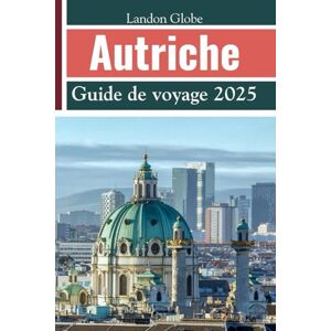 Globe, Landon Autriche Guide de voyage 2025: Explorez Vienne, Salzbourg, le Tyrol et d'autres joyaux cachés Globe, Landon Autriche Guide de voyage 2025: Explorez Vienne, Salzbourg, le Tyrol et d'autres joyaux cachés