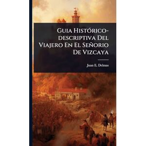 Delmas, Juan E Guia HistÃ3rico-descriptiva Del Viajero En El Señorio De Vizcaya Delmas, Juan E Guia HistÃ3rico-descriptiva Del Viajero En El Señorio De Vizcaya