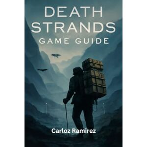 Ramirez, Carloz Death Stranding Game Guide: Expert Tactics on Cargo Management, Terrain Navigation and Multiplayer Cooperation Ramirez, Carloz Death Stranding Game Guide: Expert Tactics on Cargo Management, Terrain Navigation and Multiplayer Cooperation