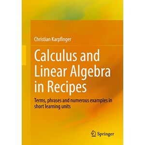 Karpfinger, Christian Calculus and Linear Algebra in Recipes: Terms, phrases and numerous examples in short learning units Karpfinger, Christian Calculus and Linear Algebra in Recipes: Terms, phrases and numerous examples in short learning units