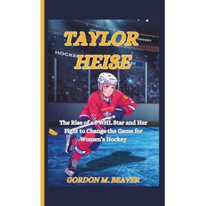 M. Beaver, Gordon Taylor Heise: The Rise of a PWHL Star and Her Fight to Change the Game for Women’s Hockey M. Beaver, Gordon Taylor Heise: The Rise of a PWHL Star and Her Fight to Change the Game for Women’s Hockey