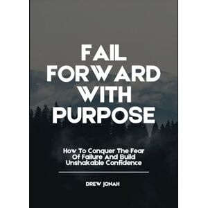 JONAH, DREW FAIL FORWARD WITH PURPOSE: How To Conquer The Fear Of Failure And Build Unshakable Confidence JONAH, DREW FAIL FORWARD WITH PURPOSE: How To Conquer The Fear Of Failure And Build Unshakable Confidence