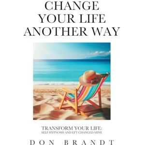 Brandt Change Your Life Another Way: Transform Your Life: Self-Hypnosis and EFT Changed Mine Brandt Change Your Life Another Way: Transform Your Life: Self-Hypnosis and EFT Changed Mine