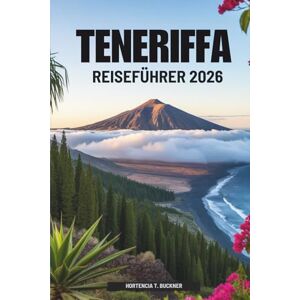 Buckner, Hortencia T. TENERIFFA REISEFÜHRER 2026: Die Natur und das Licht von Spaniens Inselparadies entdecken Buckner, Hortencia T. TENERIFFA REISEFÜHRER 2026: Die Natur und das Licht von Spaniens Inselparadies entdecken