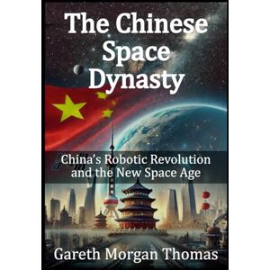 Thomas, Gareth Morgan The Chinese Space Dynasty: China’s Robotic Revolution and the New Space Age (Robotics Engineering and Intelligence) Thomas, Gareth Morgan The Chinese Space Dynasty: China’s Robotic Revolution and the New Space Age (Robotics Engineering and Intelligence)