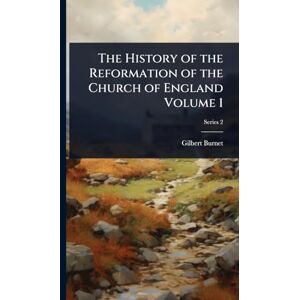 Burnet, Gilbert The History of the Reformation of the Church of England Volume 1 Burnet, Gilbert The History of the Reformation of the Church of England Volume 1