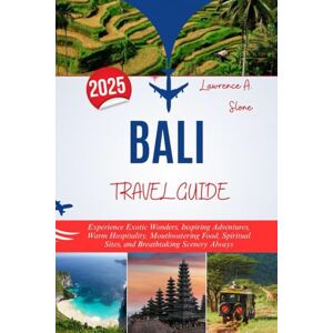 Slone, Lawrence A. BALI TRAVEL GUIDE 2025: Experience Exotic Wonders, Inspiring Adventures, Warm Hospitality, Mouthwatering Food, Spiritual Sites, and Breathtaking Scenery Always Slone, Lawrence A. BALI TRAVEL GUIDE 2025: Experience Exotic Wonders, Inspiring Adventures, Warm Hospitality, Mouthwatering Food, Spiritual Sites, and Breathtaking Scenery Always