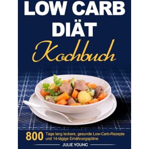 Young, Julie Low Carb Diät Kochbuch: 800 Tage lang leckere, gesunde Low-Carb- Rezepte und 14-tägige Ernährungspläne Young, Julie Low Carb Diät Kochbuch: 800 Tage lang leckere, gesunde Low-Carb- Rezepte und 14-tägige Ernährungspläne