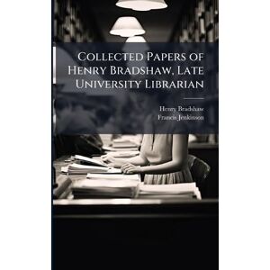 Bradshaw, Henry Collected Papers of Henry Bradshaw, Late University Librarian Bradshaw, Henry Collected Papers of Henry Bradshaw, Late University Librarian