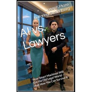 Plazo, Joseph AI vs. Lawyers: How Smart Machines Will Eat the Old Legal World — And How You Can Survive It Plazo, Joseph AI vs. Lawyers: How Smart Machines Will Eat the Old Legal World — And How You Can Survive It