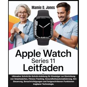 Jones, Mamie D. Apple Watch Series 11 Leitfaden: Ultimative Schritt-für-Schritt-Anleitung für Einsteiger zur Einrichtung von Smartwatches, Fitness-Tracking, Gesundheitsautomatisierung, Siri-Steuerung... Technologie Jones, Mamie D. Apple Watch Series 11 Leitfaden: Ultimative Schritt-für-Schritt-Anleitung für Einsteiger zur Einrichtung von Smartwatches, Fitness-Tracking, Gesundheitsautomatisierung, Siri-Steuerung... Technologie