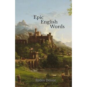 Devoe, Robin Epic English Words: Dictionary of Beauty, Interest, and Wonder Devoe, Robin Epic English Words: Dictionary of Beauty, Interest, and Wonder
