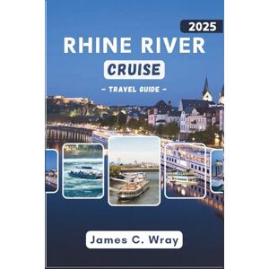 C. Wray, James RHINE RIVER CRUISE Travel Guide 2025 (Full-Color): Unforgettable Journeys Through Charming European Cities with Insider Tips, Scenic Routes, and Expert Planning Advice C. Wray, James RHINE RIVER CRUISE Travel Guide 2025 (Full-Color): Unforgettable Journeys Through Charming European Cities with Insider Tips, Scenic Routes, and Expert Planning Advice