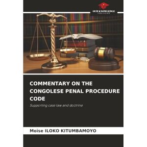 ILOKO KITUMBAMOYO, Moïse COMMENTARY ON THE CONGOLESE PENAL PROCEDURE CODE: Supporting case law and doctrine ILOKO KITUMBAMOYO, Moïse COMMENTARY ON THE CONGOLESE PENAL PROCEDURE CODE: Supporting case law and doctrine