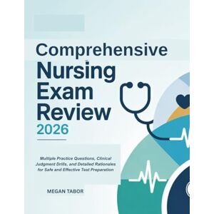 TABOR, MEGAN Comprehensive Nursing Exam Review 2026: Multiple Practice Questions, Clinical Judgment Drills, and Detailed Rationales for Safe and Effective Test Preparation TABOR, MEGAN Comprehensive Nursing Exam Review 2026: Multiple Practice Questions, Clinical Judgment Drills, and Detailed Rationales for Safe and Effective Test Preparation