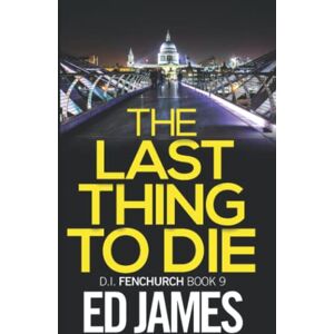 James, Ed The Last Thing to Die (DI Fenchurch East London Crime Thrillers) James, Ed The Last Thing to Die (DI Fenchurch East London Crime Thrillers)