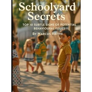 Raithe, Marcus Schoolyard Secrets: Top 10 Subtle Signs of Potential Behavioural Issues (Raising Resilient Kids: A Grown-Up’s Guide to Big Feelings and Bright Futures) Raithe, Marcus Schoolyard Secrets: Top 10 Subtle Signs of Potential Behavioural Issues (Raising Resilient Kids: A Grown-Up’s Guide to Big Feelings and Bright Futures)