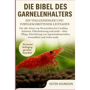 HOUNDSON, KESTER DIE BIBEL DES GARNELENHALTERS: Ein vollständiger und fortgeschrittener Leitfaden für alle Arten von Neocaridina bis Caridina, Sulawesi, ... Aquarienkameraden, Gesundheit und vieles mehr HOUNDSON, KESTER DIE BIBEL DES GARNELENHALTERS: Ein vollständiger und fortgeschrittener Leitfaden für alle Arten von Neocaridina bis Caridina, Sulawesi, ... Aquarienkameraden, Gesundheit und vieles mehr